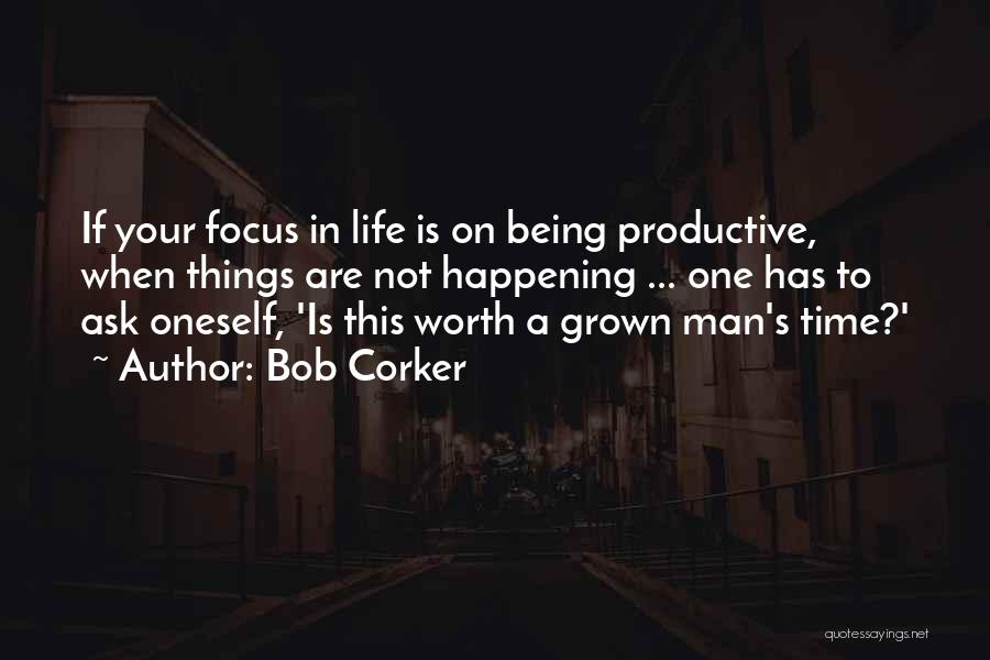 Bob Corker Quotes: If Your Focus In Life Is On Being Productive, When Things Are Not Happening ... One Has To Ask Oneself,