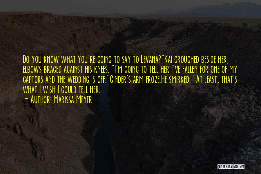 Marissa Meyer Quotes: Do You Know What You're Going To Say To Levana?kai Crouched Beside Her, Elbows Braced Against His Knees. I'm Going