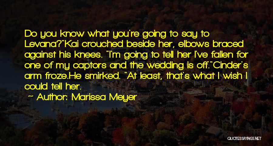 Marissa Meyer Quotes: Do You Know What You're Going To Say To Levana?kai Crouched Beside Her, Elbows Braced Against His Knees. I'm Going