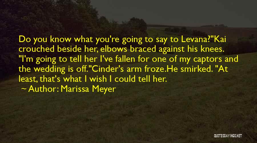 Marissa Meyer Quotes: Do You Know What You're Going To Say To Levana?kai Crouched Beside Her, Elbows Braced Against His Knees. I'm Going