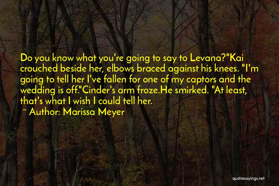 Marissa Meyer Quotes: Do You Know What You're Going To Say To Levana?kai Crouched Beside Her, Elbows Braced Against His Knees. I'm Going
