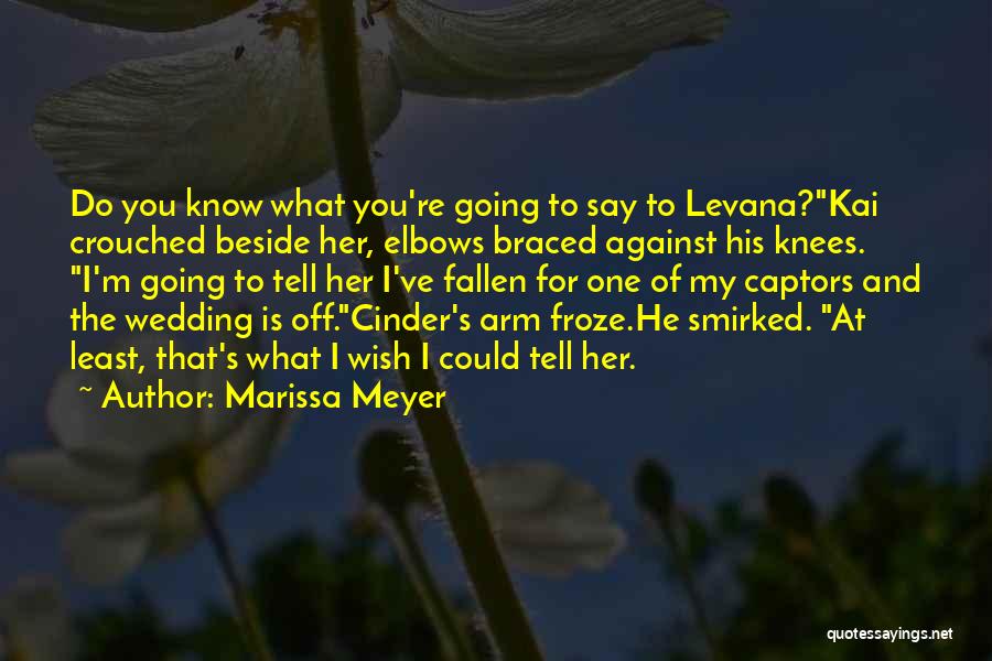 Marissa Meyer Quotes: Do You Know What You're Going To Say To Levana?kai Crouched Beside Her, Elbows Braced Against His Knees. I'm Going