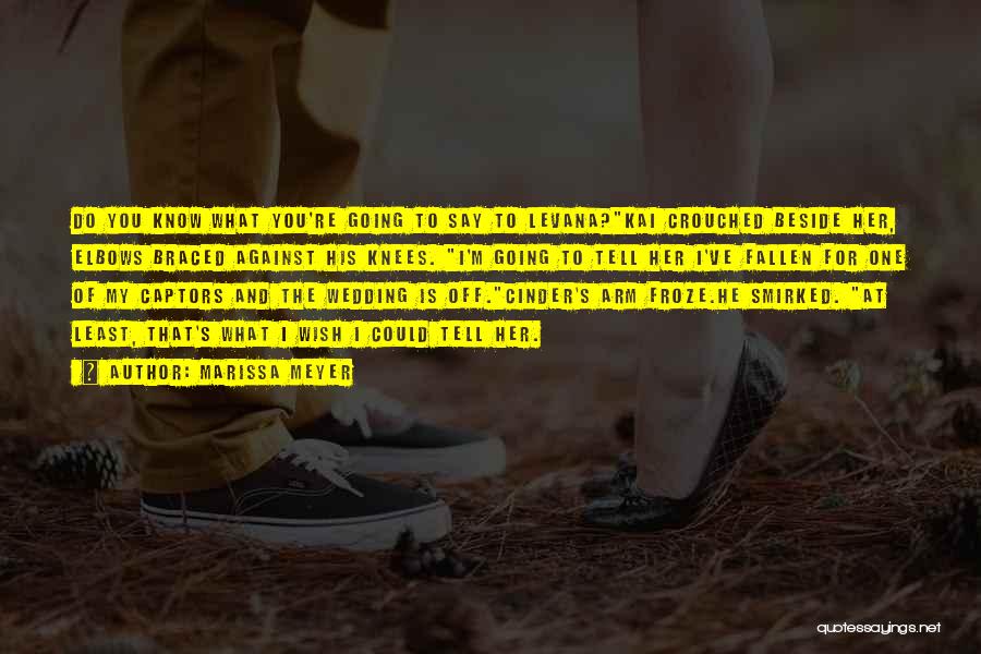 Marissa Meyer Quotes: Do You Know What You're Going To Say To Levana?kai Crouched Beside Her, Elbows Braced Against His Knees. I'm Going