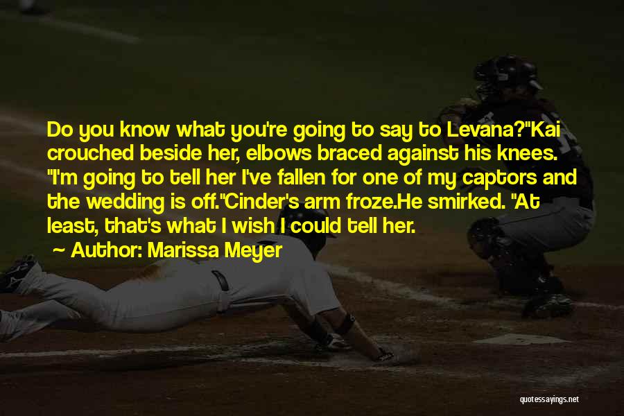 Marissa Meyer Quotes: Do You Know What You're Going To Say To Levana?kai Crouched Beside Her, Elbows Braced Against His Knees. I'm Going