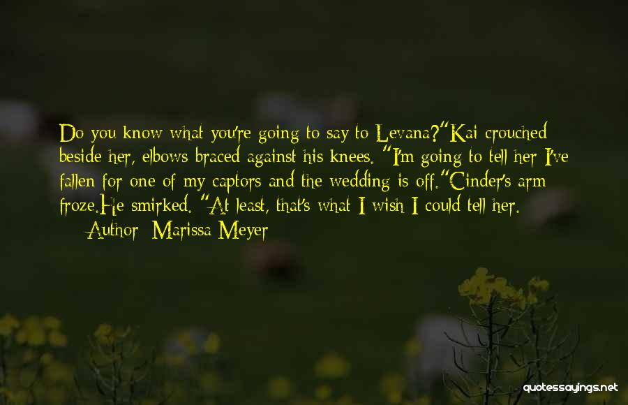 Marissa Meyer Quotes: Do You Know What You're Going To Say To Levana?kai Crouched Beside Her, Elbows Braced Against His Knees. I'm Going