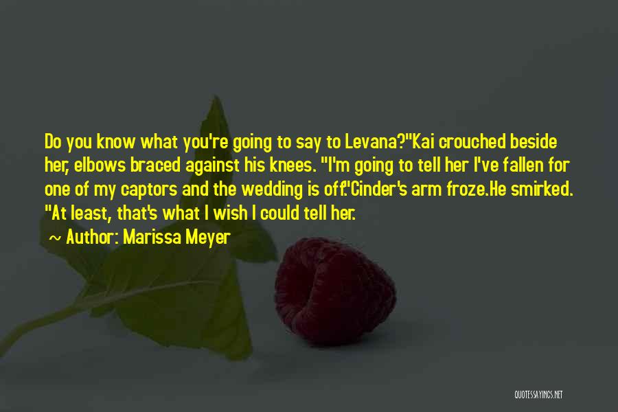 Marissa Meyer Quotes: Do You Know What You're Going To Say To Levana?kai Crouched Beside Her, Elbows Braced Against His Knees. I'm Going