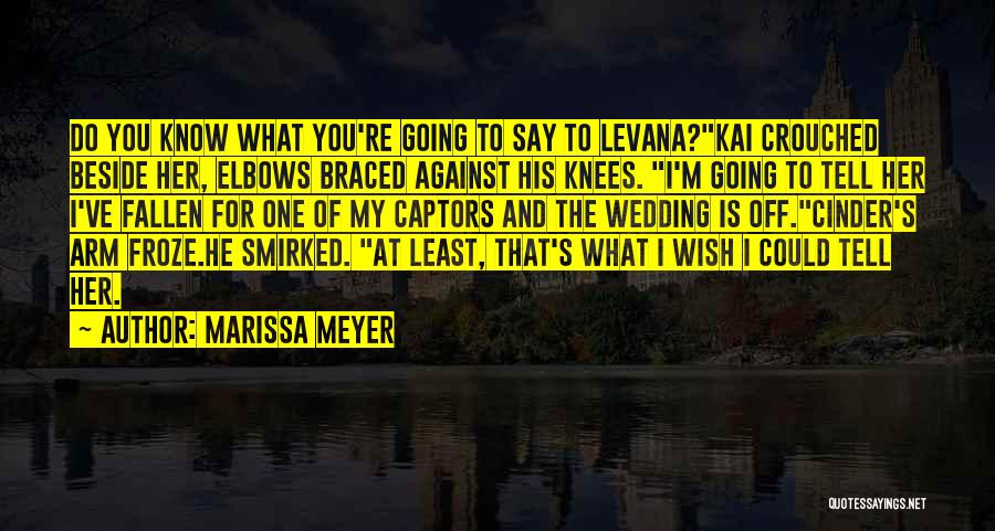 Marissa Meyer Quotes: Do You Know What You're Going To Say To Levana?kai Crouched Beside Her, Elbows Braced Against His Knees. I'm Going