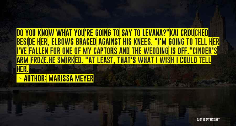 Marissa Meyer Quotes: Do You Know What You're Going To Say To Levana?kai Crouched Beside Her, Elbows Braced Against His Knees. I'm Going