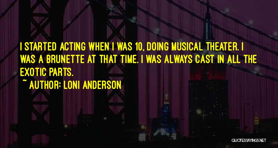 Loni Anderson Quotes: I Started Acting When I Was 10, Doing Musical Theater. I Was A Brunette At That Time. I Was Always