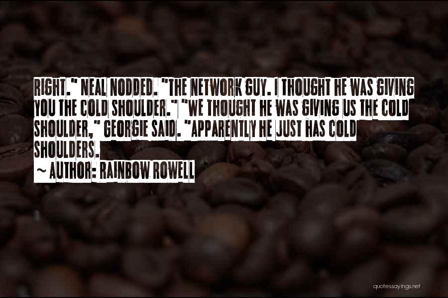 Rainbow Rowell Quotes: Right. Neal Nodded. The Network Guy. I Thought He Was Giving You The Cold Shoulder. We Thought He Was Giving