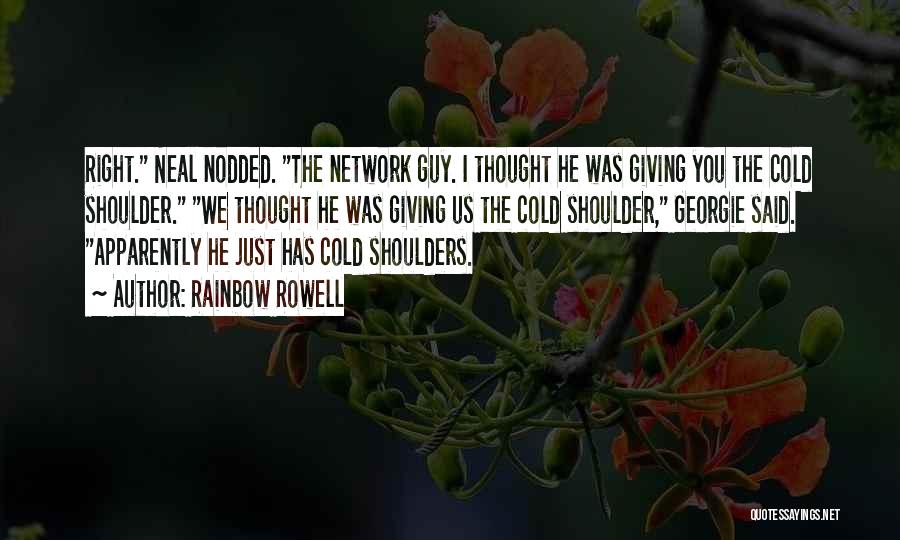 Rainbow Rowell Quotes: Right. Neal Nodded. The Network Guy. I Thought He Was Giving You The Cold Shoulder. We Thought He Was Giving