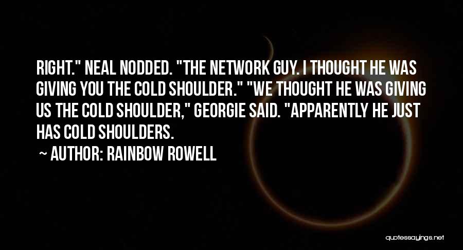 Rainbow Rowell Quotes: Right. Neal Nodded. The Network Guy. I Thought He Was Giving You The Cold Shoulder. We Thought He Was Giving