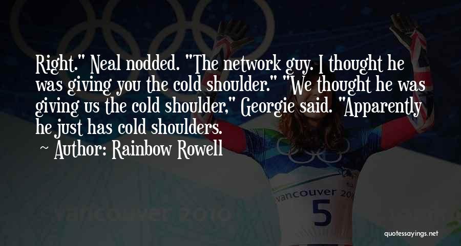 Rainbow Rowell Quotes: Right. Neal Nodded. The Network Guy. I Thought He Was Giving You The Cold Shoulder. We Thought He Was Giving