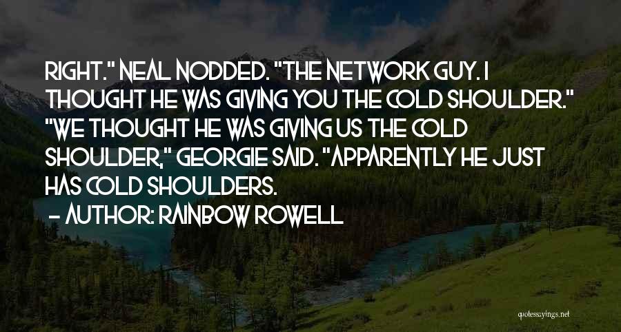 Rainbow Rowell Quotes: Right. Neal Nodded. The Network Guy. I Thought He Was Giving You The Cold Shoulder. We Thought He Was Giving