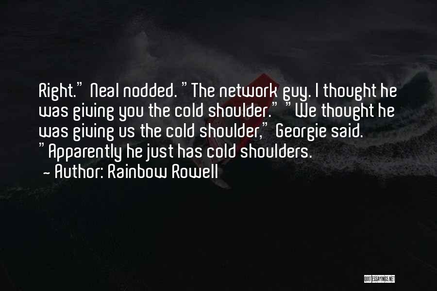 Rainbow Rowell Quotes: Right. Neal Nodded. The Network Guy. I Thought He Was Giving You The Cold Shoulder. We Thought He Was Giving