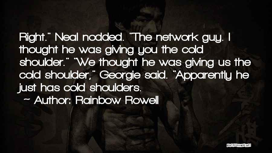 Rainbow Rowell Quotes: Right. Neal Nodded. The Network Guy. I Thought He Was Giving You The Cold Shoulder. We Thought He Was Giving