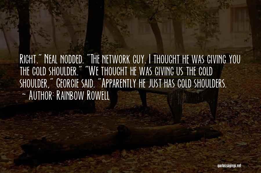 Rainbow Rowell Quotes: Right. Neal Nodded. The Network Guy. I Thought He Was Giving You The Cold Shoulder. We Thought He Was Giving