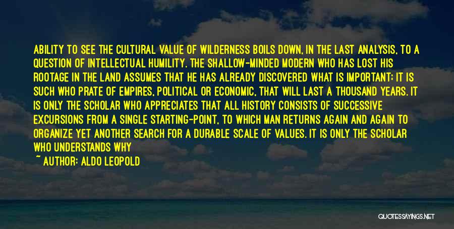 Aldo Leopold Quotes: Ability To See The Cultural Value Of Wilderness Boils Down, In The Last Analysis, To A Question Of Intellectual Humility.