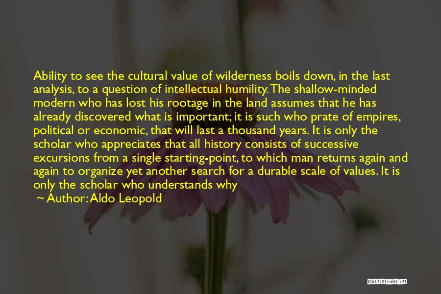 Aldo Leopold Quotes: Ability To See The Cultural Value Of Wilderness Boils Down, In The Last Analysis, To A Question Of Intellectual Humility.