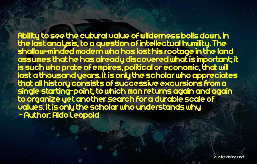 Aldo Leopold Quotes: Ability To See The Cultural Value Of Wilderness Boils Down, In The Last Analysis, To A Question Of Intellectual Humility.