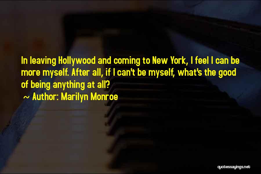 Marilyn Monroe Quotes: In Leaving Hollywood And Coming To New York, I Feel I Can Be More Myself. After All, If I Can't