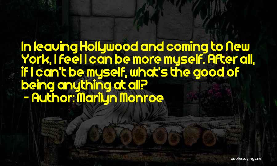 Marilyn Monroe Quotes: In Leaving Hollywood And Coming To New York, I Feel I Can Be More Myself. After All, If I Can't