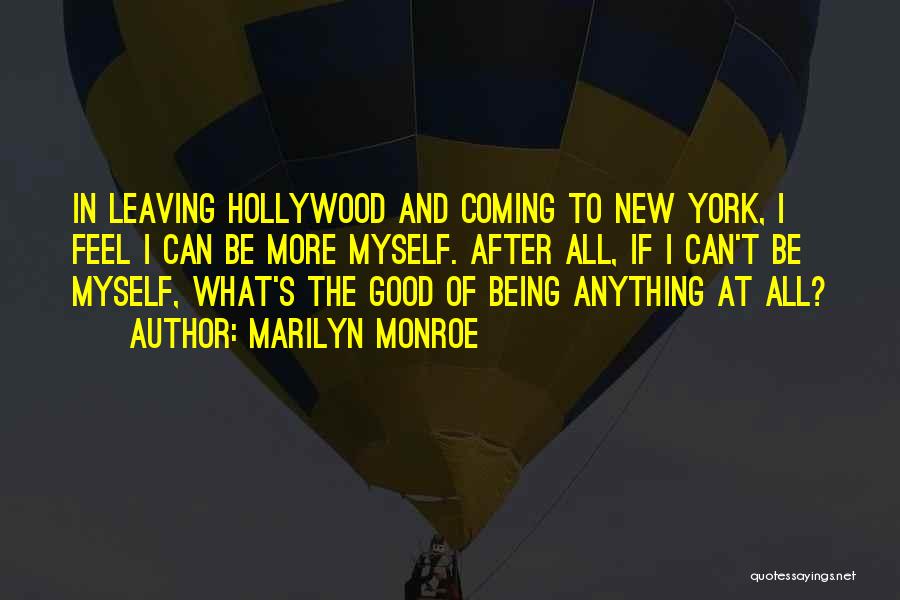 Marilyn Monroe Quotes: In Leaving Hollywood And Coming To New York, I Feel I Can Be More Myself. After All, If I Can't