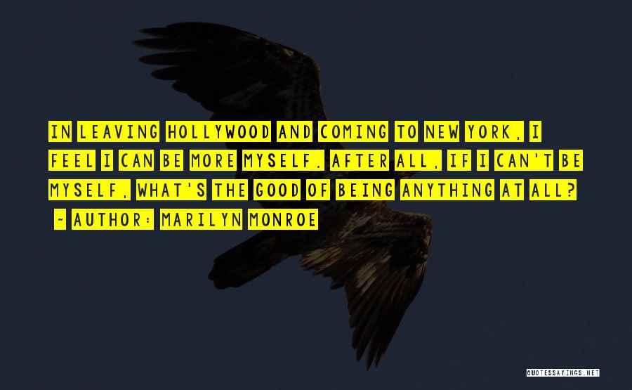 Marilyn Monroe Quotes: In Leaving Hollywood And Coming To New York, I Feel I Can Be More Myself. After All, If I Can't
