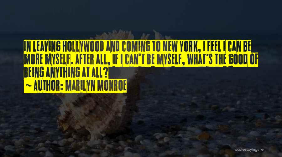 Marilyn Monroe Quotes: In Leaving Hollywood And Coming To New York, I Feel I Can Be More Myself. After All, If I Can't