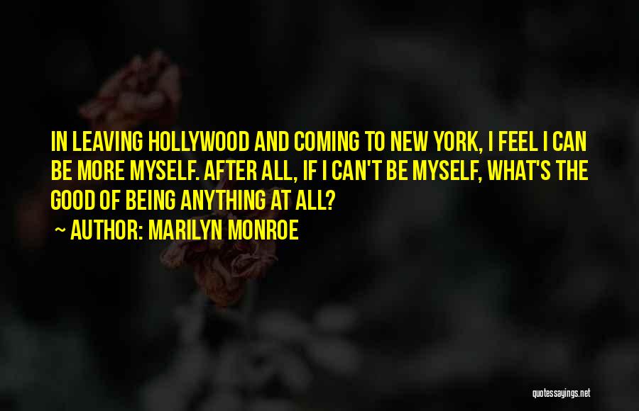 Marilyn Monroe Quotes: In Leaving Hollywood And Coming To New York, I Feel I Can Be More Myself. After All, If I Can't