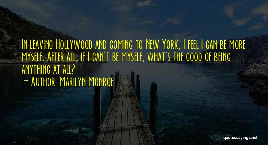 Marilyn Monroe Quotes: In Leaving Hollywood And Coming To New York, I Feel I Can Be More Myself. After All, If I Can't