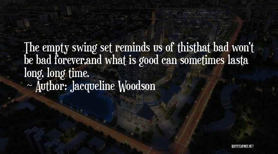 Jacqueline Woodson Quotes: The Empty Swing Set Reminds Us Of Thisthat Bad Won't Be Bad Forever,and What Is Good Can Sometimes Lasta Long,