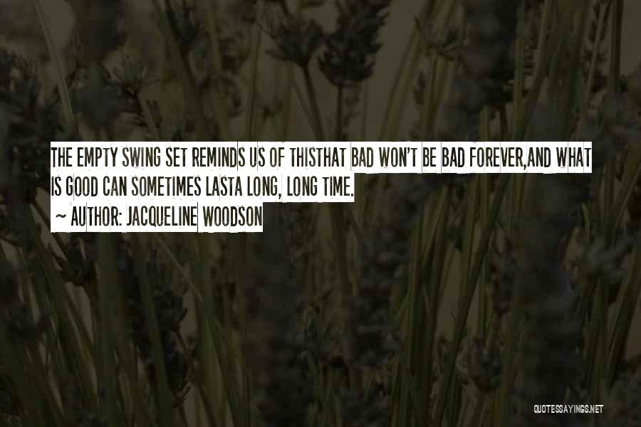 Jacqueline Woodson Quotes: The Empty Swing Set Reminds Us Of Thisthat Bad Won't Be Bad Forever,and What Is Good Can Sometimes Lasta Long,
