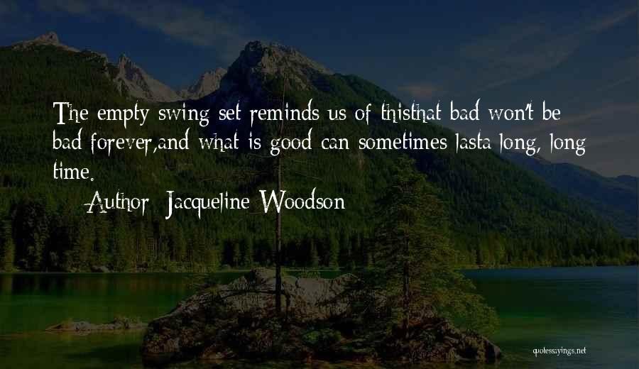 Jacqueline Woodson Quotes: The Empty Swing Set Reminds Us Of Thisthat Bad Won't Be Bad Forever,and What Is Good Can Sometimes Lasta Long,