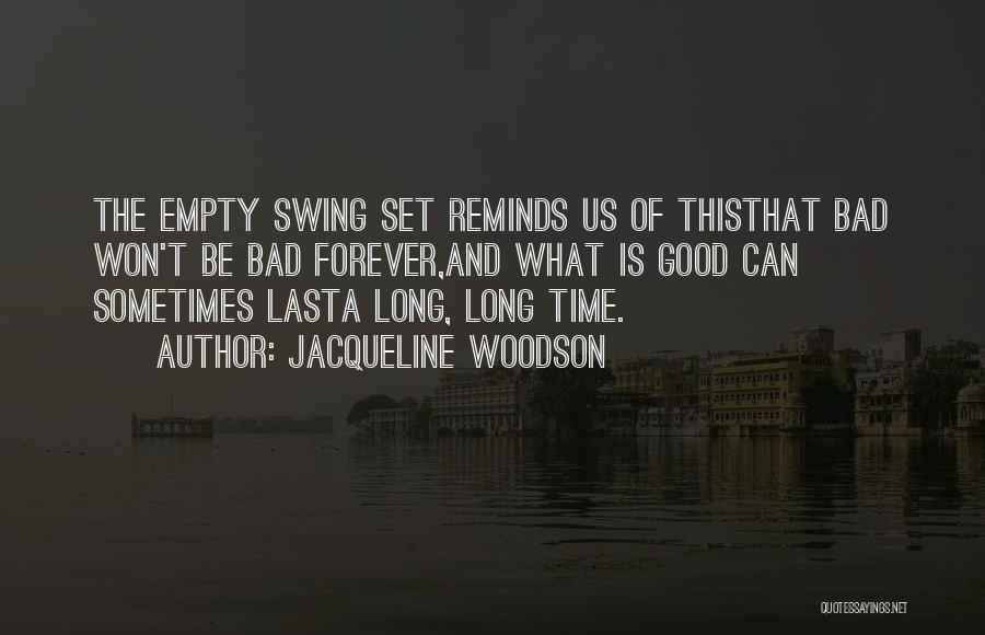 Jacqueline Woodson Quotes: The Empty Swing Set Reminds Us Of Thisthat Bad Won't Be Bad Forever,and What Is Good Can Sometimes Lasta Long,