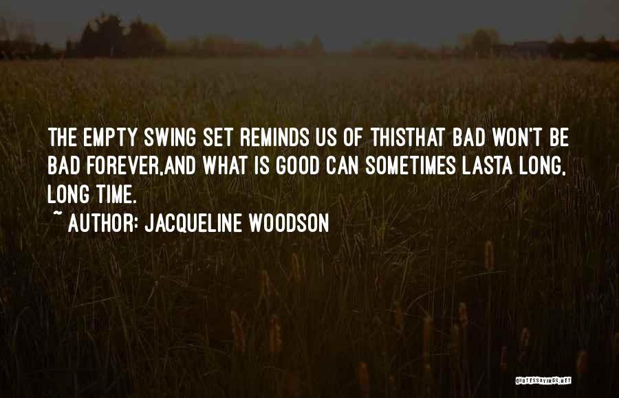 Jacqueline Woodson Quotes: The Empty Swing Set Reminds Us Of Thisthat Bad Won't Be Bad Forever,and What Is Good Can Sometimes Lasta Long,