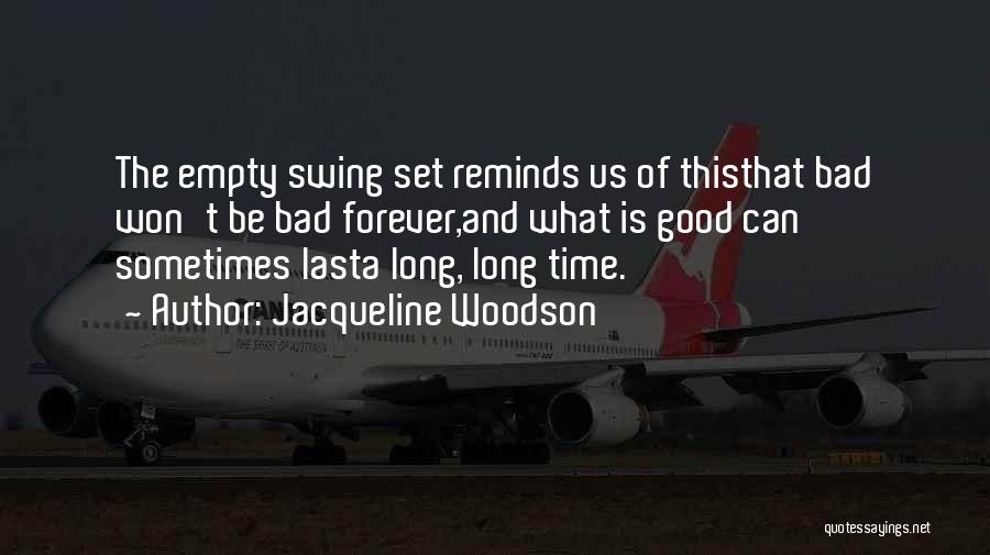 Jacqueline Woodson Quotes: The Empty Swing Set Reminds Us Of Thisthat Bad Won't Be Bad Forever,and What Is Good Can Sometimes Lasta Long,