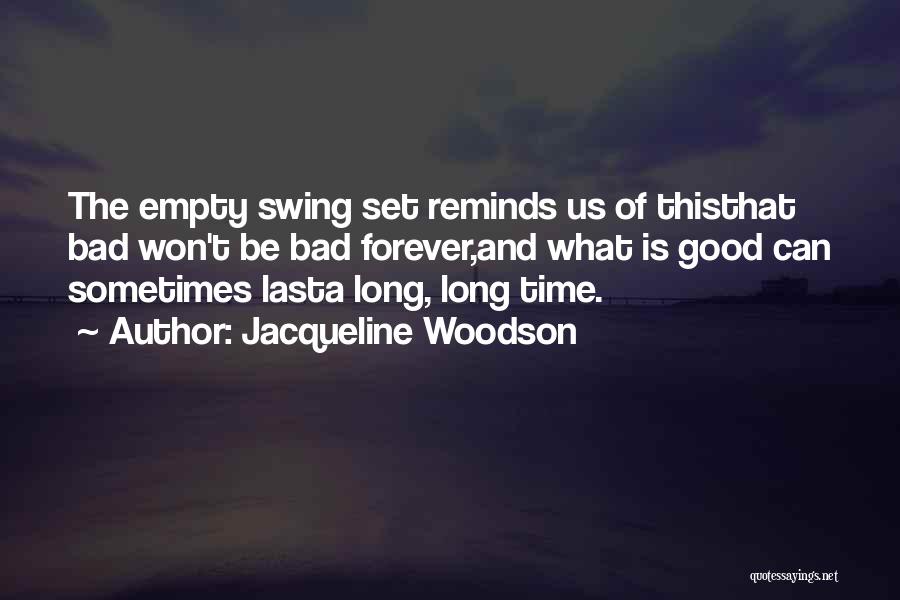 Jacqueline Woodson Quotes: The Empty Swing Set Reminds Us Of Thisthat Bad Won't Be Bad Forever,and What Is Good Can Sometimes Lasta Long,