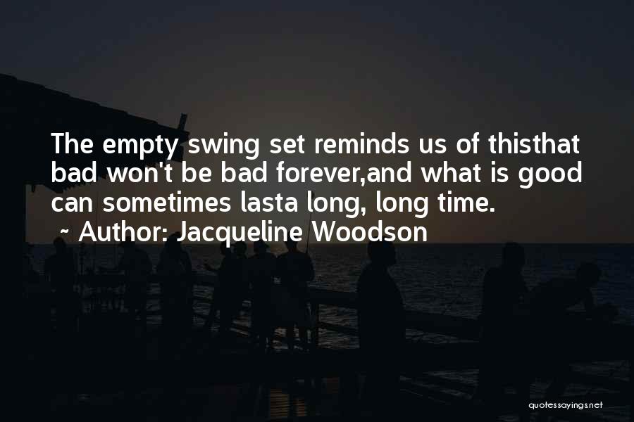 Jacqueline Woodson Quotes: The Empty Swing Set Reminds Us Of Thisthat Bad Won't Be Bad Forever,and What Is Good Can Sometimes Lasta Long,