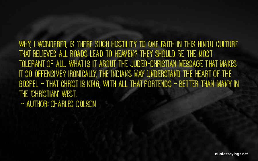 Charles Colson Quotes: Why, I Wondered, Is There Such Hostility To One Faith In This Hindu Culture That Believes All Roads Lead To