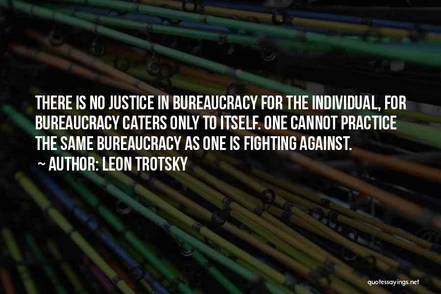 Leon Trotsky Quotes: There Is No Justice In Bureaucracy For The Individual, For Bureaucracy Caters Only To Itself. One Cannot Practice The Same