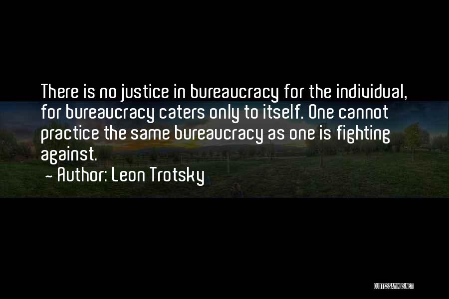 Leon Trotsky Quotes: There Is No Justice In Bureaucracy For The Individual, For Bureaucracy Caters Only To Itself. One Cannot Practice The Same