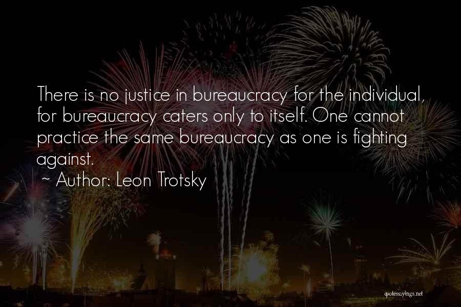 Leon Trotsky Quotes: There Is No Justice In Bureaucracy For The Individual, For Bureaucracy Caters Only To Itself. One Cannot Practice The Same