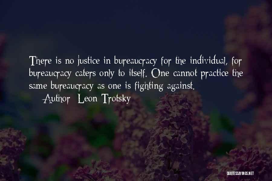 Leon Trotsky Quotes: There Is No Justice In Bureaucracy For The Individual, For Bureaucracy Caters Only To Itself. One Cannot Practice The Same