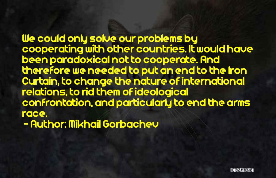 Mikhail Gorbachev Quotes: We Could Only Solve Our Problems By Cooperating With Other Countries. It Would Have Been Paradoxical Not To Cooperate. And