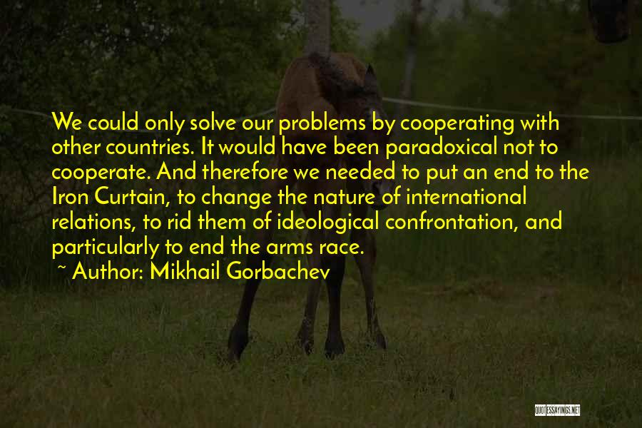 Mikhail Gorbachev Quotes: We Could Only Solve Our Problems By Cooperating With Other Countries. It Would Have Been Paradoxical Not To Cooperate. And