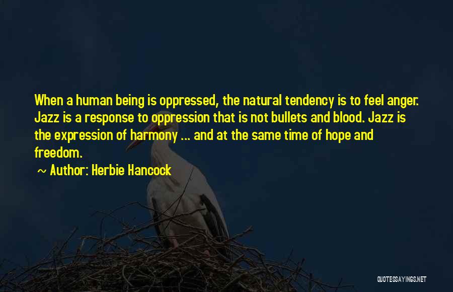 Herbie Hancock Quotes: When A Human Being Is Oppressed, The Natural Tendency Is To Feel Anger. Jazz Is A Response To Oppression That