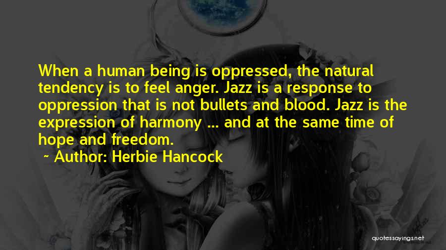 Herbie Hancock Quotes: When A Human Being Is Oppressed, The Natural Tendency Is To Feel Anger. Jazz Is A Response To Oppression That