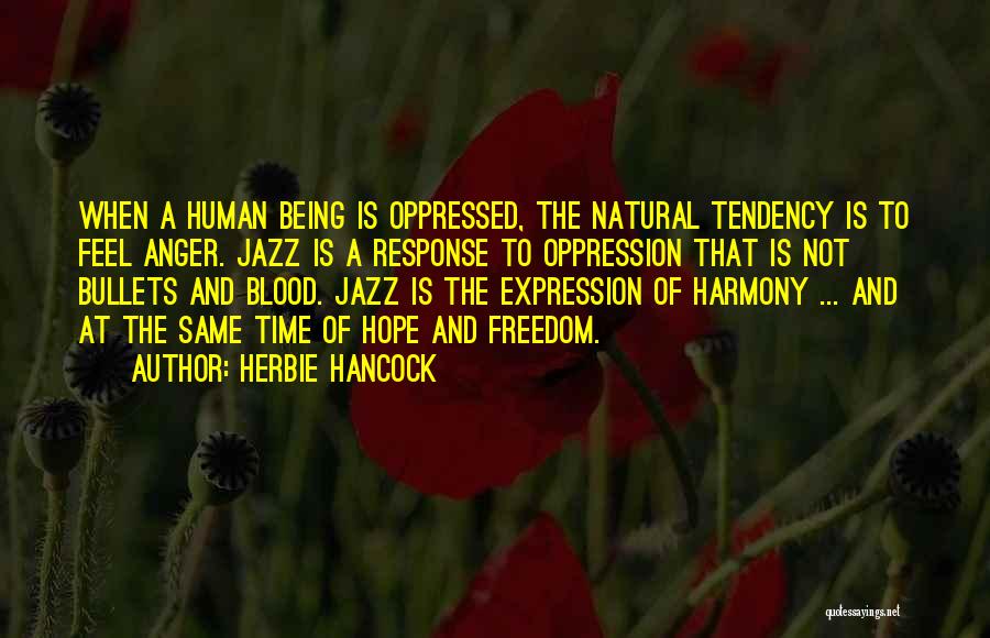 Herbie Hancock Quotes: When A Human Being Is Oppressed, The Natural Tendency Is To Feel Anger. Jazz Is A Response To Oppression That