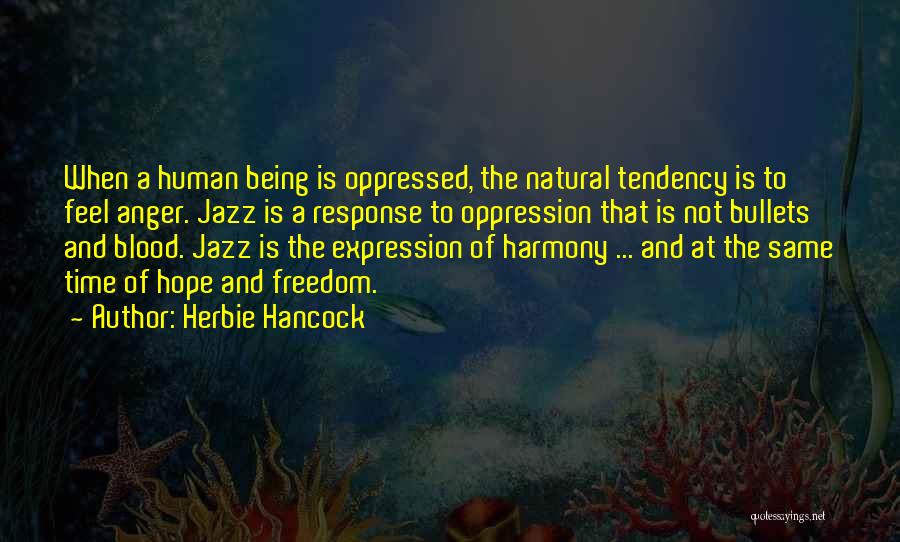 Herbie Hancock Quotes: When A Human Being Is Oppressed, The Natural Tendency Is To Feel Anger. Jazz Is A Response To Oppression That